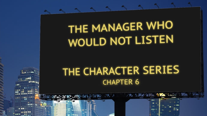 The Manager Who Would Not Listen - The Character Series, Part 6